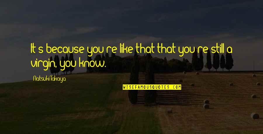 Natsuki Takaya Quotes By Natsuki Takaya: It's because you're like that that you're still Natsuki Takaya Quotes By Natsuki Takaya: It's because you're like that that you're still