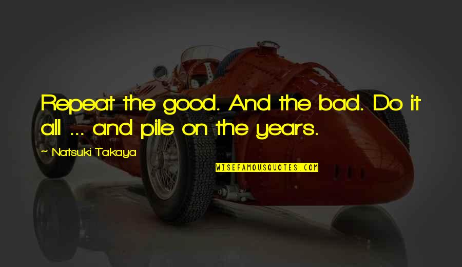 Natsuki Takaya Quotes By Natsuki Takaya: Repeat the good. And the bad. Do it Natsuki Takaya Quotes By Natsuki Takaya: Repeat the good. And the bad. Do it