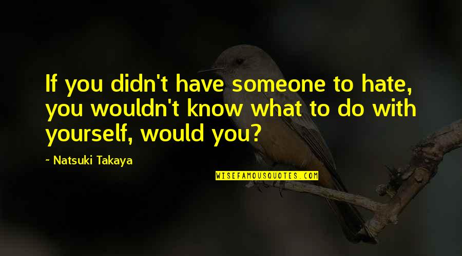 Natsuki Takaya Quotes By Natsuki Takaya: If you didn't have someone to hate, you Natsuki Takaya Quotes By Natsuki Takaya: If you didn't have someone to hate, you