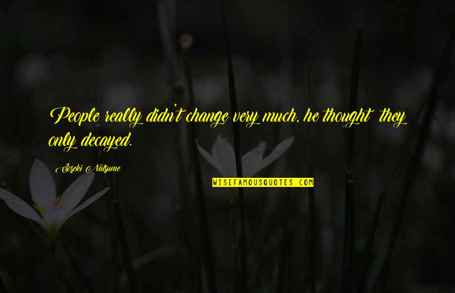 Natsume Soseki Quotes By Soseki Natsume: People really didn't change very much, he thought;