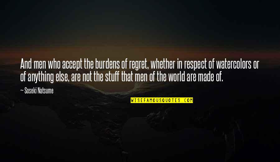 Natsume Soseki Quotes By Soseki Natsume: And men who accept the burdens of regret, Natsume Soseki Quotes By Soseki Natsume: And men who accept the burdens of regret,