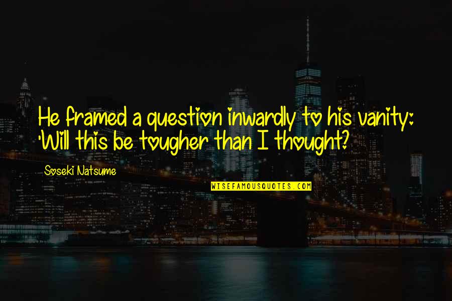 Natsume Soseki Quotes By Soseki Natsume: He framed a question inwardly to his vanity:
