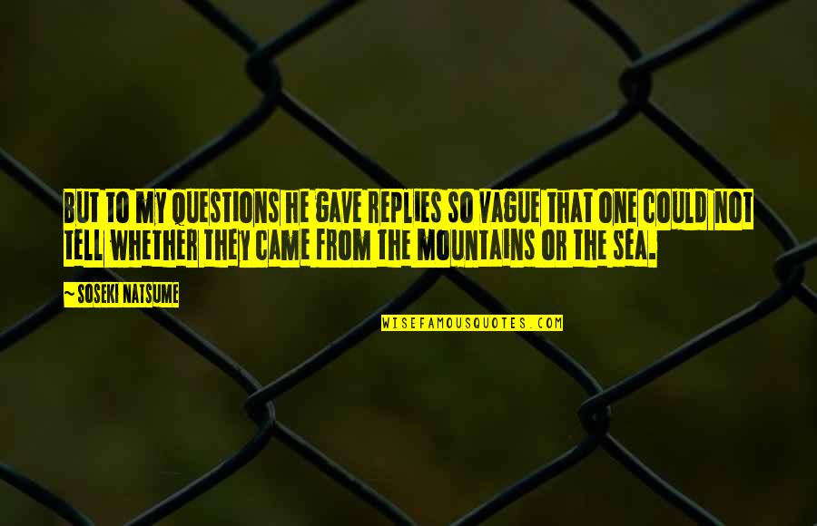 Natsume Soseki Quotes By Soseki Natsume: But to my questions he gave replies so Natsume Soseki Quotes By Soseki Natsume: But to my questions he gave replies so