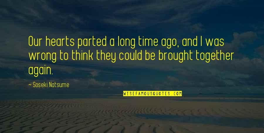Natsume Soseki Quotes By Soseki Natsume: Our hearts parted a long time ago, and Natsume Soseki Quotes By Soseki Natsume: Our hearts parted a long time ago, and