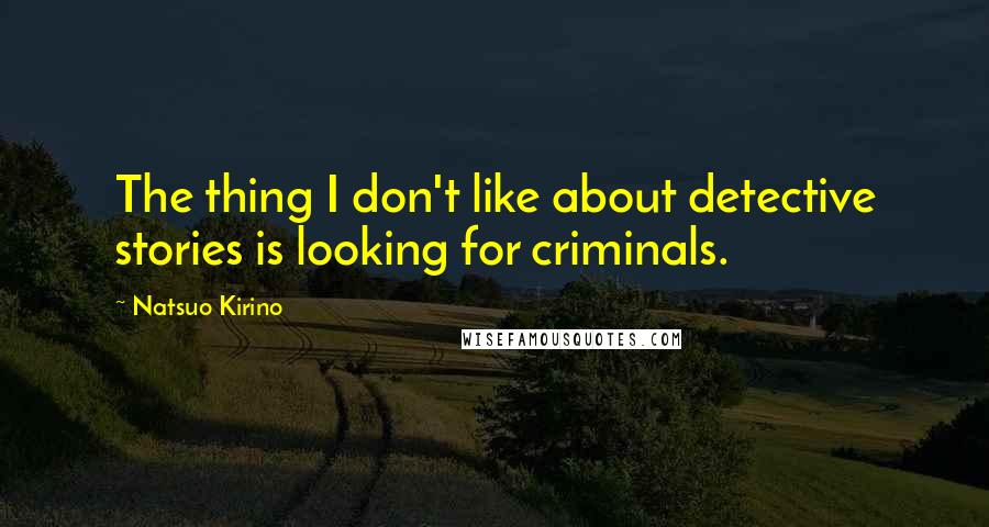 Natsuo Kirino quotes: The thing I don't like about detective stories is looking for criminals.