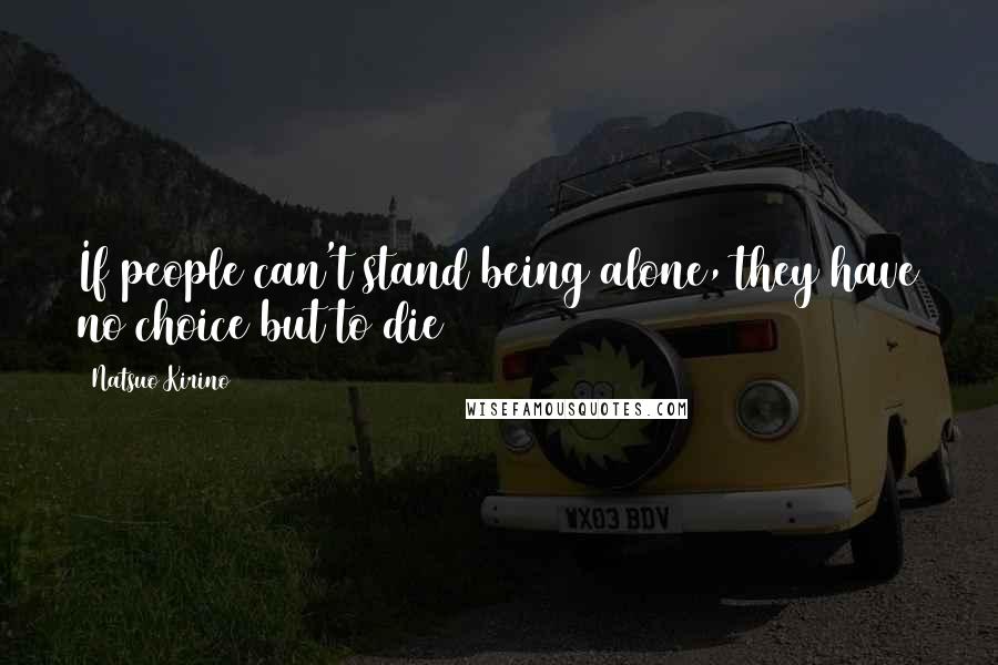 Natsuo Kirino quotes: If people can't stand being alone, they have no choice but to die Natsuo Kirino quotes: If people can't stand being alone, they have no choice but to die
