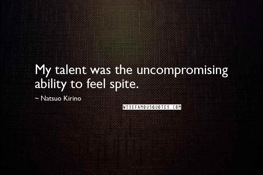 Natsuo Kirino quotes: My talent was the uncompromising ability to feel spite. Natsuo Kirino quotes: My talent was the uncompromising ability to feel spite.