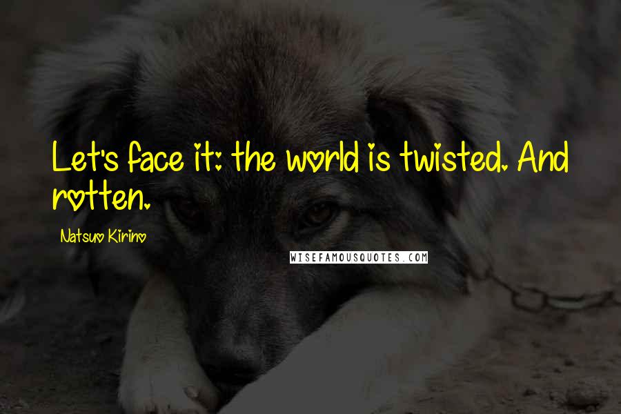 Natsuo Kirino quotes: Let's face it: the world is twisted. And rotten. Natsuo Kirino quotes: Let's face it: the world is twisted. And rotten.