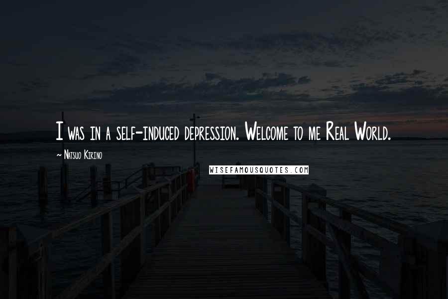 Natsuo Kirino quotes: I was in a self-induced depression. Welcome to me Real World.