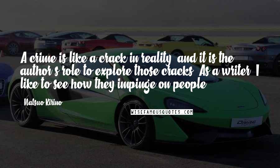 Natsuo Kirino quotes: A crime is like a crack in reality, and it is the author's role to explore those cracks. As a writer, I like to see how they impinge on people.