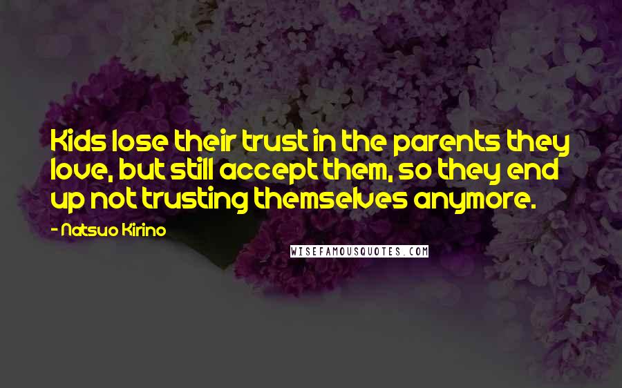 Natsuo Kirino quotes: Kids lose their trust in the parents they love, but still accept them, so they end up not trusting themselves anymore.