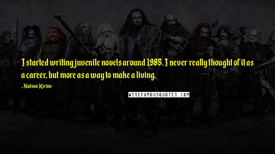 Natsuo Kirino quotes: I started writing juvenile novels around 1985. I never really thought of it as a career, but more as a way to make a living.