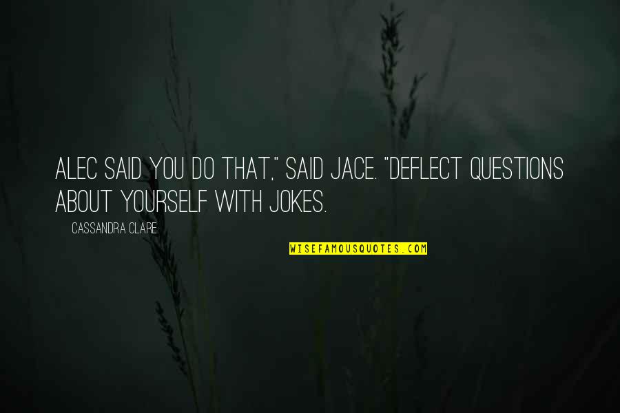 Natsuyo Lipschutz Quotes By Cassandra Clare: Alec said you do that," said Jace. "Deflect