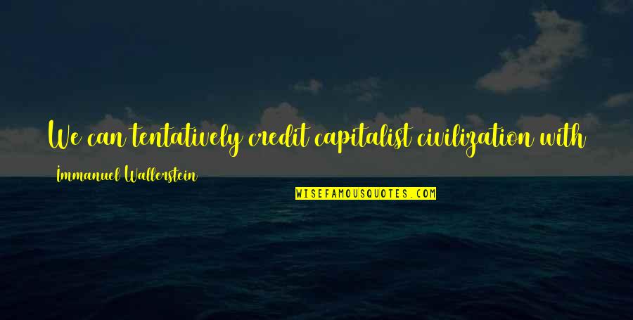 Natsuyo Takashima Quotes By Immanuel Wallerstein: We can tentatively credit capitalist civilization with a