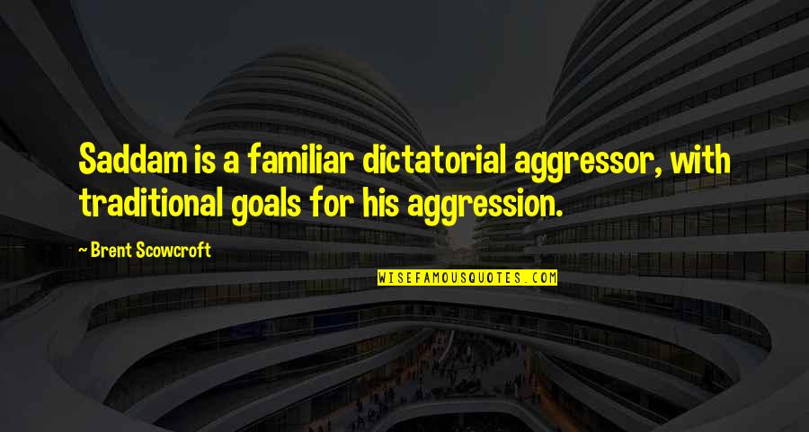 Nattapol Arunrattanamook Quotes By Brent Scowcroft: Saddam is a familiar dictatorial aggressor, with traditional