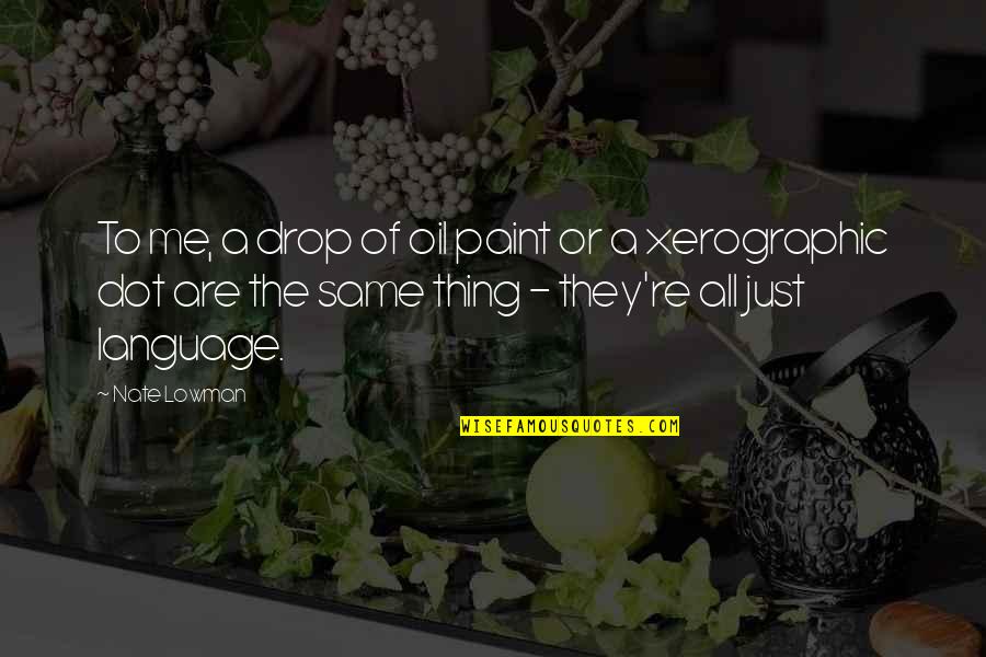 Nattawat Witoon Quotes By Nate Lowman: To me, a drop of oil paint or Nattawat Witoon Quotes By Nate Lowman: To me, a drop of oil paint or