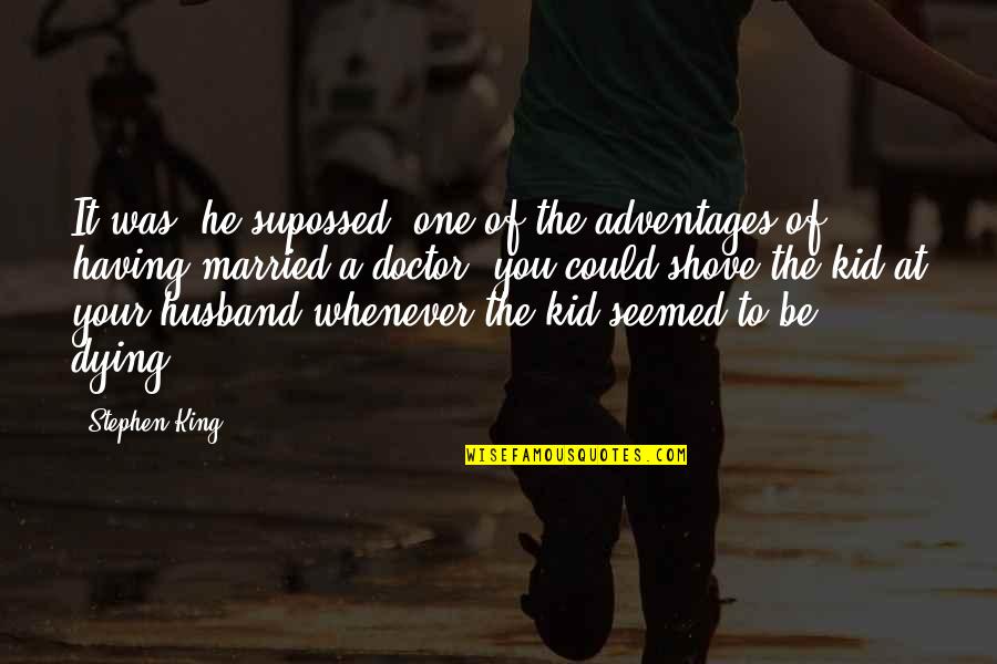 Nattawat Witoon Quotes By Stephen King: It was, he supossed, one of the adventages Nattawat Witoon Quotes By Stephen King: It was, he supossed, one of the adventages