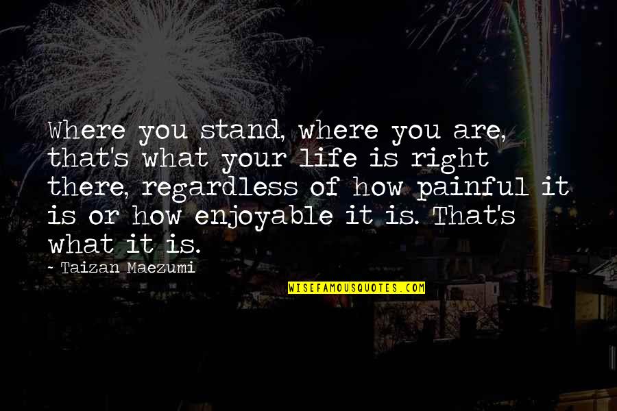 Nattawat Witoon Quotes By Taizan Maezumi: Where you stand, where you are, that's what Nattawat Witoon Quotes By Taizan Maezumi: Where you stand, where you are, that's what