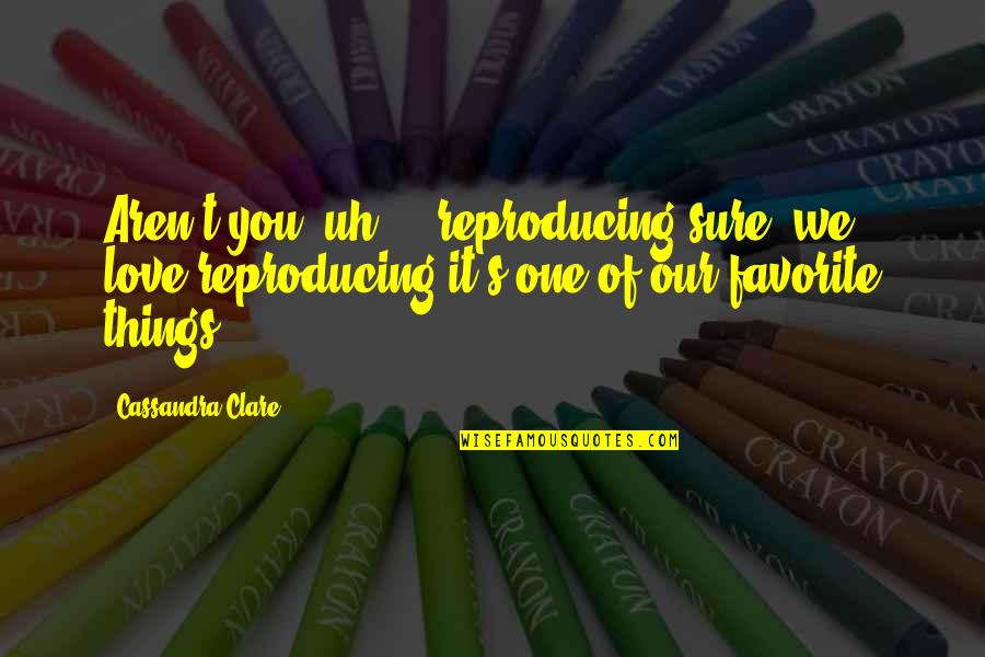 Natter Days Quotes By Cassandra Clare: Aren't you, uh ... reproducing?sure, we love reproducing