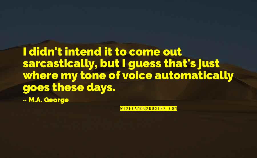 Natter Quotes By M.A. George: I didn't intend it to come out sarcastically, Natter Quotes By M.A. George: I didn't intend it to come out sarcastically,