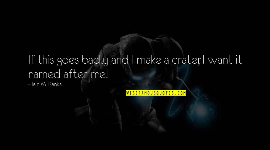 Natterow Quotes By Iain M. Banks: If this goes badly and I make a
