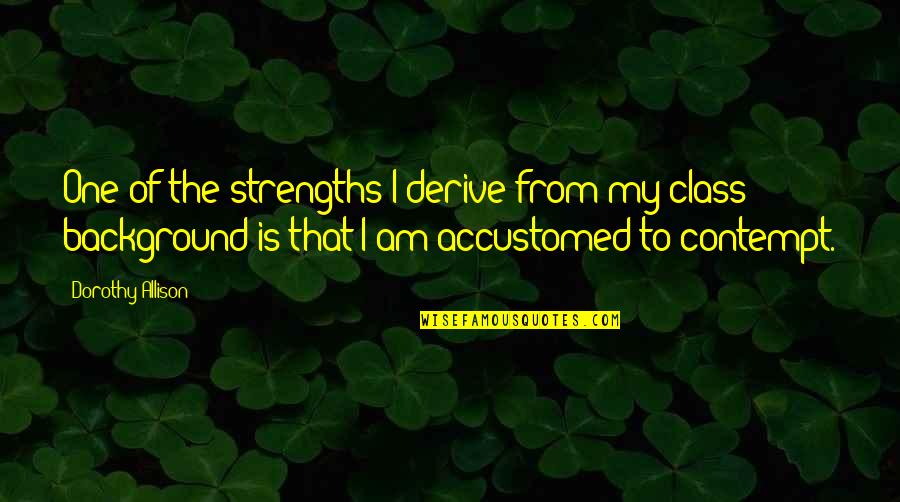 Natume Morren Quotes By Dorothy Allison: One of the strengths I derive from my Natume Morren Quotes By Dorothy Allison: One of the strengths I derive from my