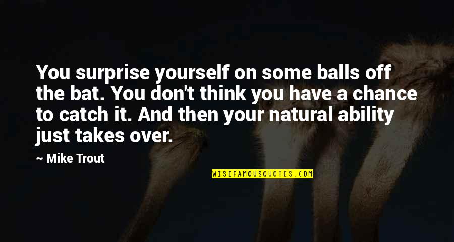 Natural Ability Quotes By Mike Trout: You surprise yourself on some balls off the Natural Ability Quotes By Mike Trout: You surprise yourself on some balls off the