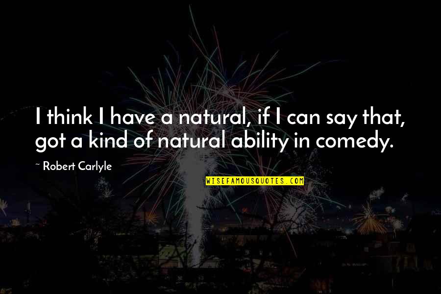 Natural Ability Quotes By Robert Carlyle: I think I have a natural, if I Natural Ability Quotes By Robert Carlyle: I think I have a natural, if I