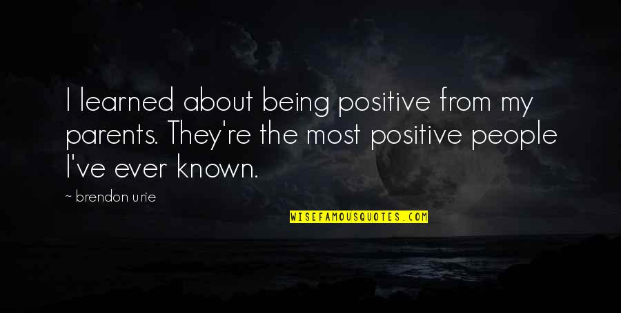 Natural And Manmade Disasters Quotes By Brendon Urie: I learned about being positive from my parents.