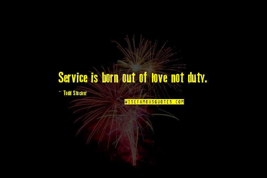 Natural And Manmade Disasters Quotes By Todd Stocker: Service is born out of love not duty.