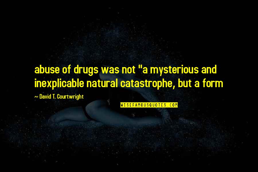 Natural Catastrophe Quotes By David T. Courtwright: abuse of drugs was not "a mysterious and