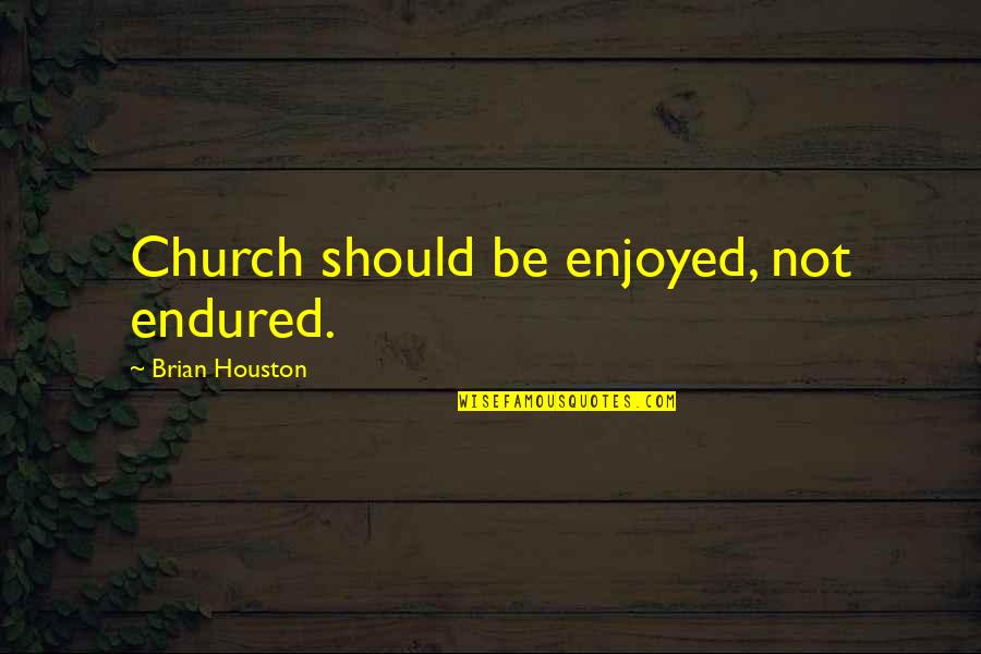 Natural Contribution Quotes By Brian Houston: Church should be enjoyed, not endured.