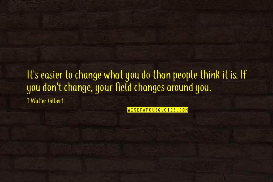 Natural Curiosity Quote Quotes By Walter Gilbert: It's easier to change what you do than