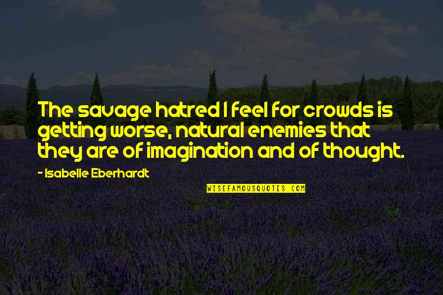 Natural Enemies Quotes By Isabelle Eberhardt: The savage hatred I feel for crowds is Natural Enemies Quotes By Isabelle Eberhardt: The savage hatred I feel for crowds is