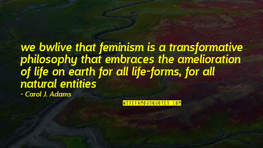 Natural Forms Quotes By Carol J. Adams: we bwlive that feminism is a transformative philosophy