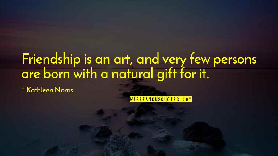 Natural Gift Quotes By Kathleen Norris: Friendship is an art, and very few persons