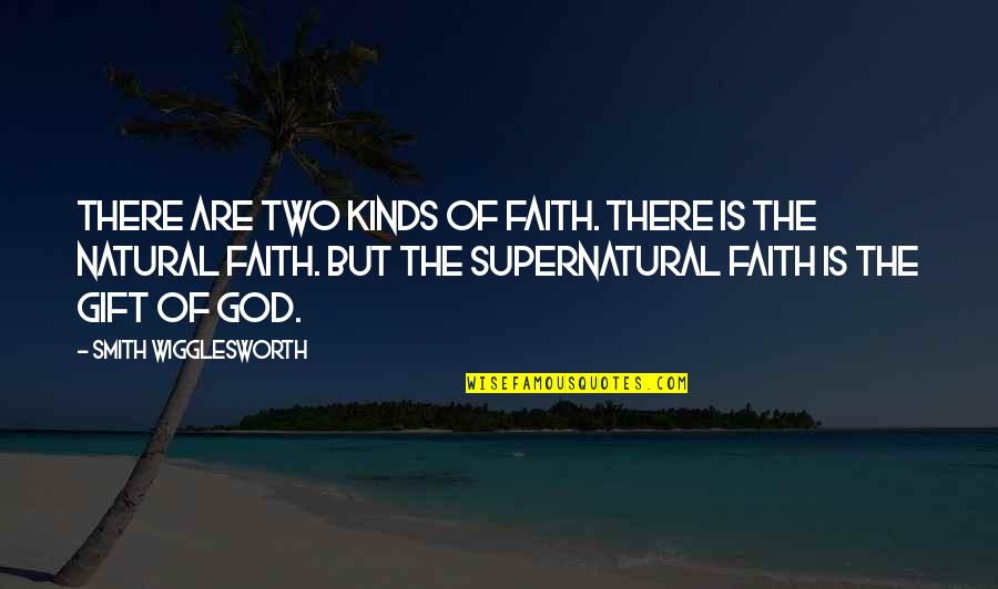 Natural Gift Quotes By Smith Wigglesworth: There are two kinds of faith. There is