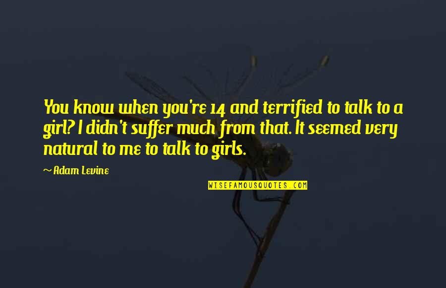 Natural Girl Quotes By Adam Levine: You know when you're 14 and terrified to