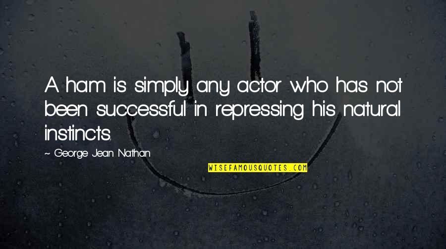 Natural Instincts Quotes By George Jean Nathan: A ham is simply any actor who has