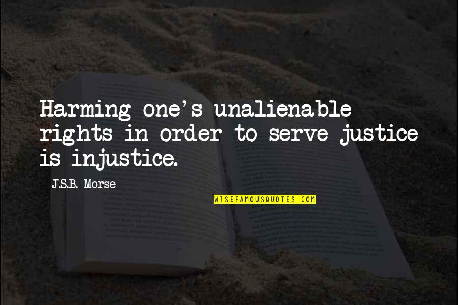Natural Justice Quotes By J.S.B. Morse: Harming one's unalienable rights in order to serve