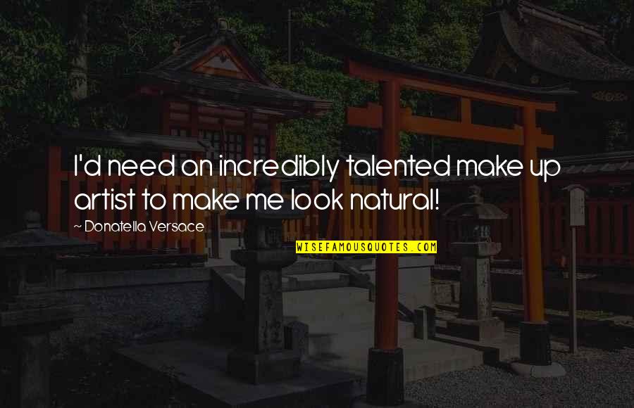 Natural Look Quotes By Donatella Versace: I'd need an incredibly talented make up artist