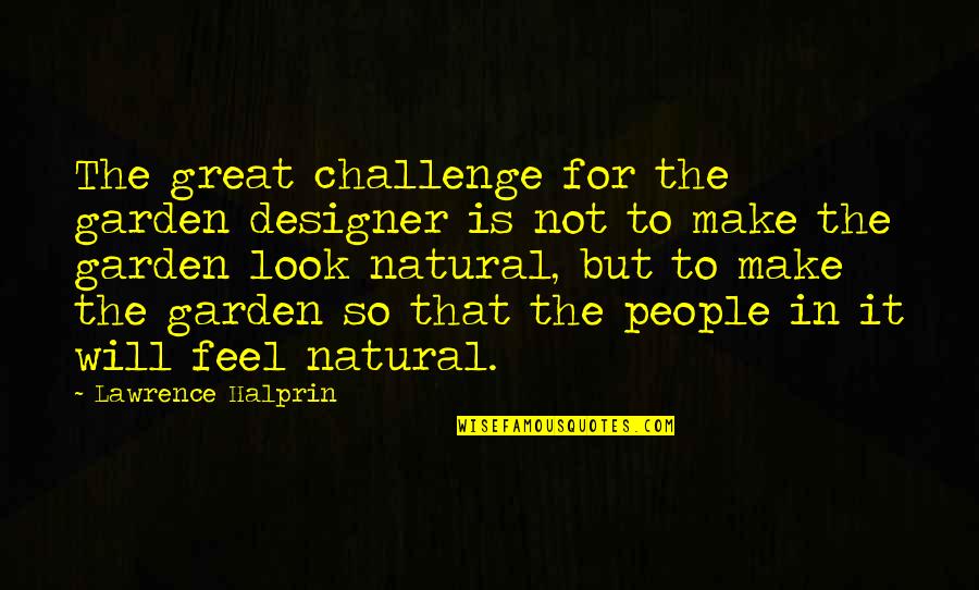 Natural Look Quotes By Lawrence Halprin: The great challenge for the garden designer is