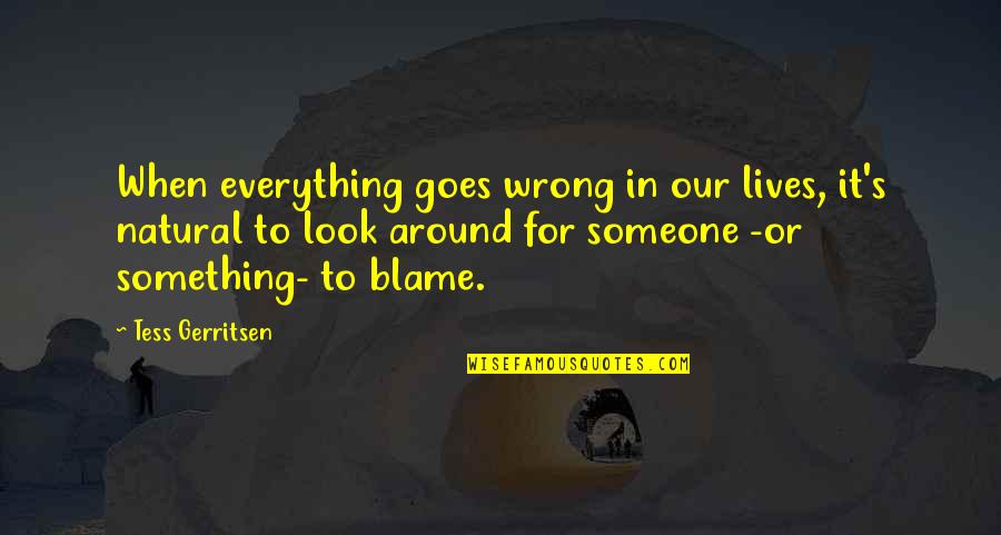 Natural Look Quotes By Tess Gerritsen: When everything goes wrong in our lives, it's