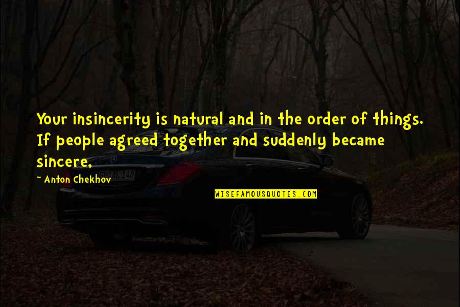 Natural Order Quotes By Anton Chekhov: Your insincerity is natural and in the order Natural Order Quotes By Anton Chekhov: Your insincerity is natural and in the order