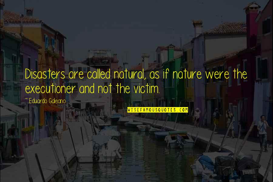 Natural Quotes By Eduardo Galeano: Disasters are called natural, as if nature were