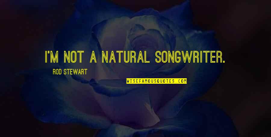 Natural Quotes By Rod Stewart: I'm not a natural songwriter.