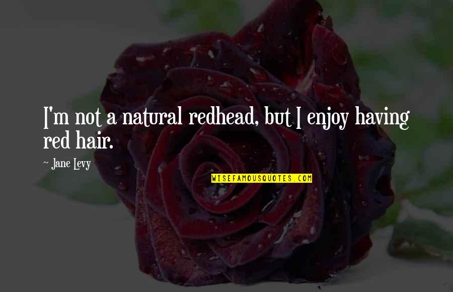 Natural Red Hair Quotes By Jane Levy: I'm not a natural redhead, but I enjoy