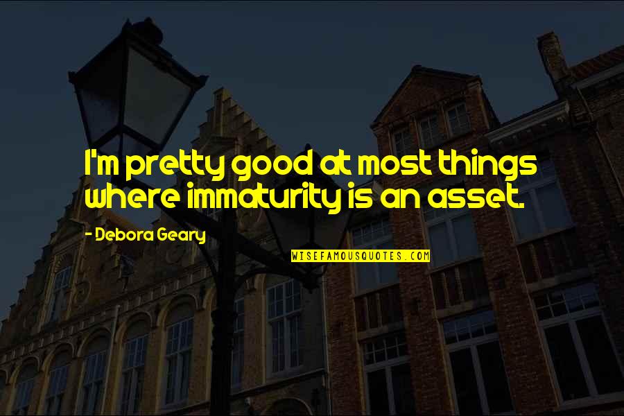 Natural Resources Conservation Quotes By Debora Geary: I'm pretty good at most things where immaturity