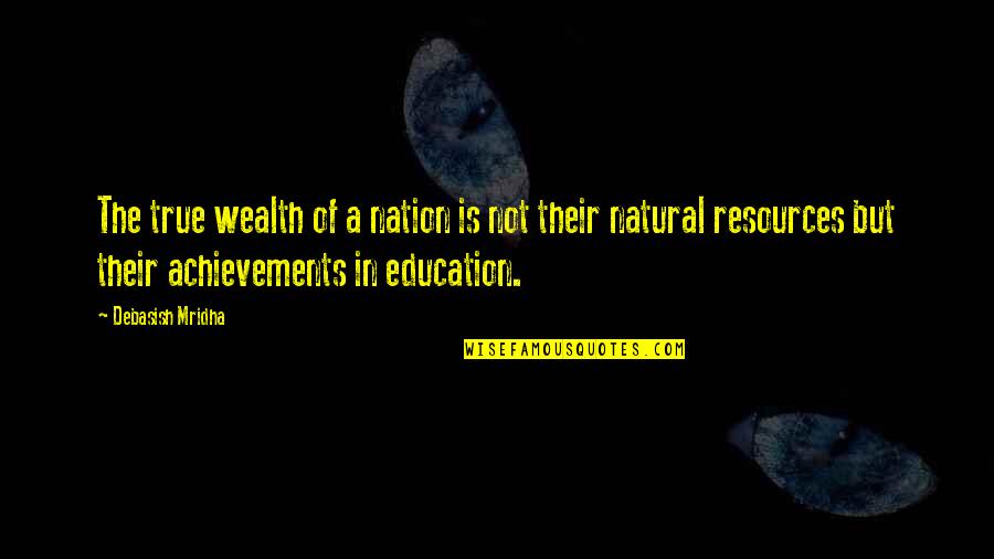 Natural Resources Quotes By Debasish Mridha: The true wealth of a nation is not Natural Resources Quotes By Debasish Mridha: The true wealth of a nation is not