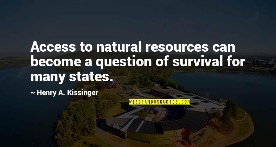 Natural Resources Quotes By Henry A. Kissinger: Access to natural resources can become a question Natural Resources Quotes By Henry A. Kissinger: Access to natural resources can become a question